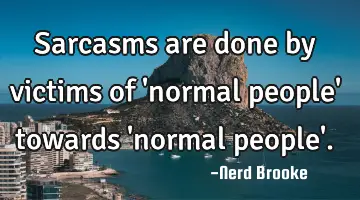 Sarcasms are done by victims of 'normal people' towards 'normal people'.