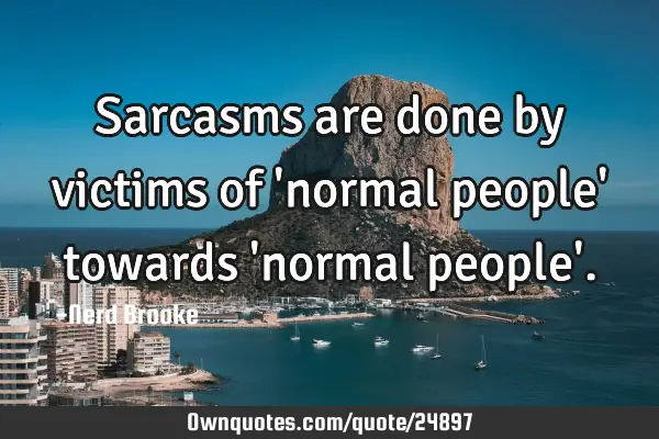 Sarcasms are done by victims of 