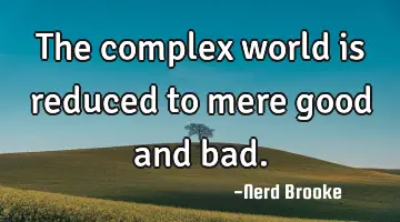 The complex world is reduced to mere good and bad.