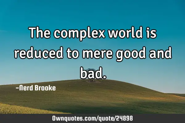 The complex world is reduced to mere good and
