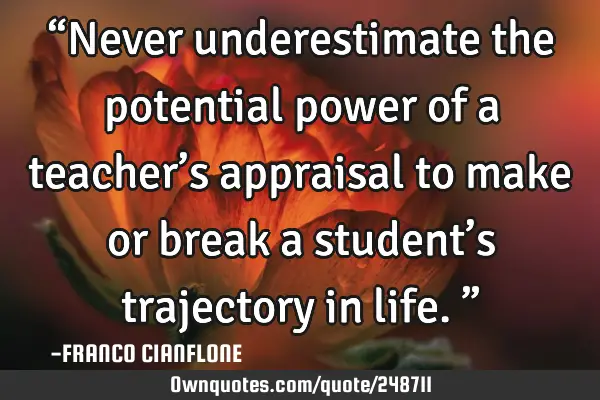 “Never underestimate the potential power of a teacher’s appraisal to make or break a student’