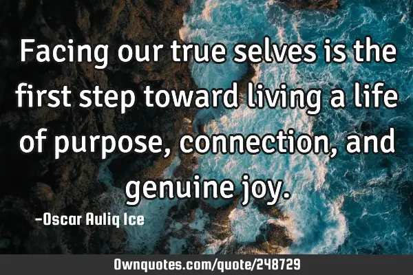 Facing our true selves is the first step toward living a life of purpose, connection, and genuine