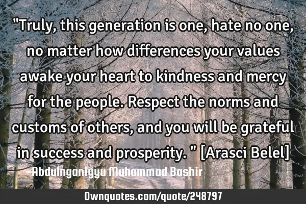 "Truly, this generation is one, hate no one, no matter how differences your values awake your heart