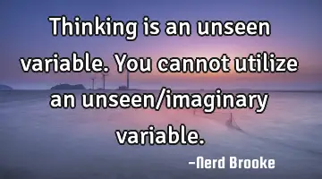 Thinking is an unseen variable. You cannot utilize an unseen/imaginary variable.