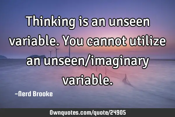 Thinking is an unseen variable. You cannot utilize an unseen/imaginary