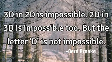 3D in 2D is impossible. 2D in 3D is impossible too. But the letter 'D' is not impossible.