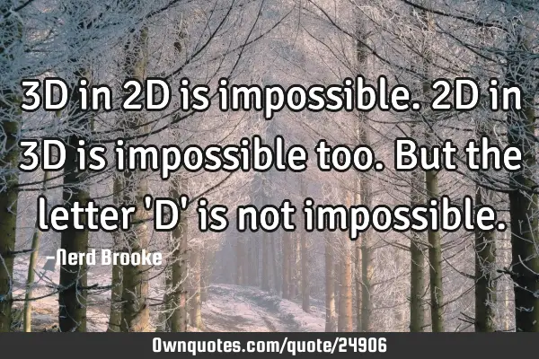 3D in 2D is impossible. 2D in 3D is impossible too. But the letter 