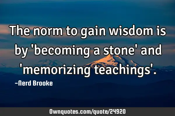 The norm to gain wisdom is by 