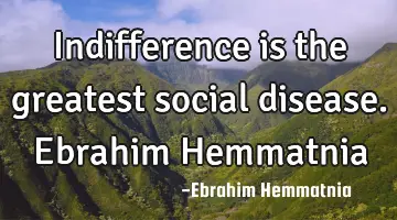 Indifference is the greatest social disease. Ebrahim Hemmatnia
