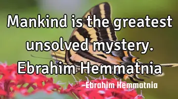 Mankind is the greatest unsolved mystery. Ebrahim Hemmatnia