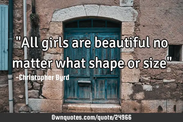 "All girls are beautiful no matter what shape or size"