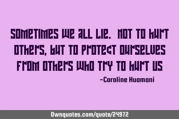 Sometimes we all Lie. Not to hurt others, but to protect ourselves from others who try to hurt US