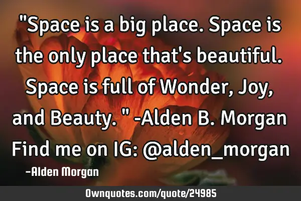 "Space is a big place. Space is the only place that
