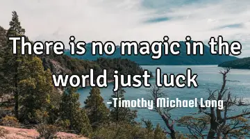 There is no magic in the world just luck