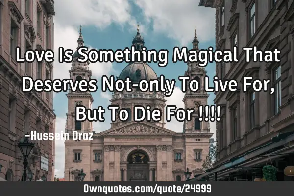 Love Is Something Magical That Deserves Not-only To Live For , But To Die For !!!!