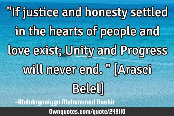 "If justice and honesty settled in the hearts of people and love exist; Unity and Progress will