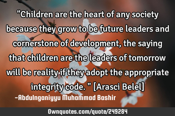 "Children are the heart of any society because they grow to be future leaders and cornerstone of
