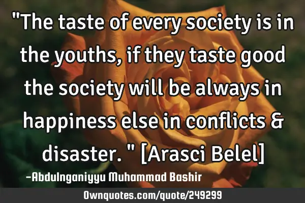 "The taste of every society is in the youths, if they taste good the society will be always in