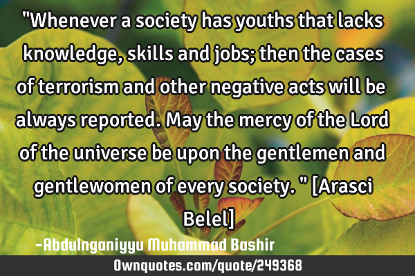 "Whenever a society has youths that lacks knowledge, skills and jobs; then the cases of terrorism