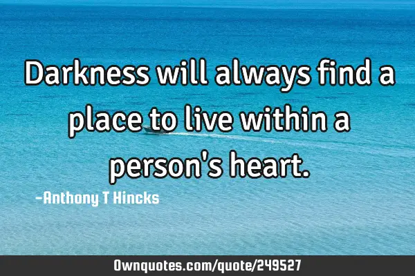 Darkness will always find a place to live within a person