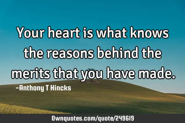 Your heart is what knows the reasons behind the merits that you have