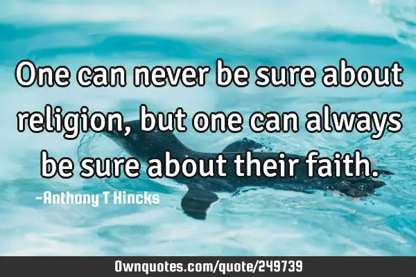 One can never be sure about religion, but one can always be sure about their