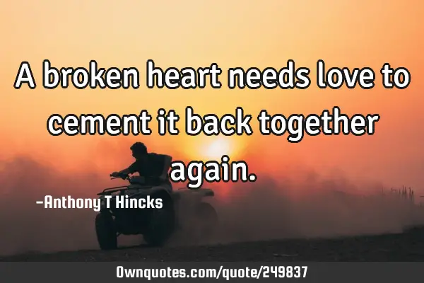 A broken heart needs love to cement it back together