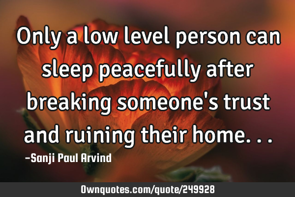 Only a low level person can sleep peacefully after breaking someone