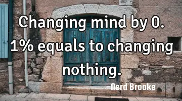 Changing mind by 0.1% equals to changing nothing.