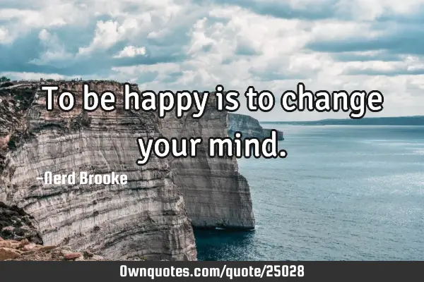 To be happy is to change your