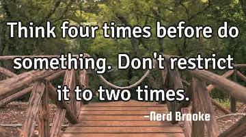 Think four times before do something. Don't restrict it to two times.