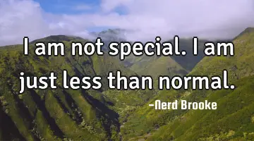 I am not special. I am just less than normal.