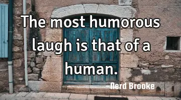The most humorous laugh is that of a human.