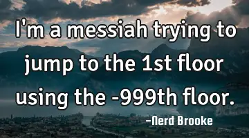 I'm a messiah trying to jump to the 1st floor using the -999th floor.