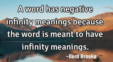 A word has negative infinity meanings because the word is meant to have infinity meanings.