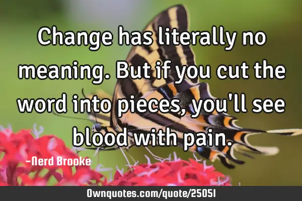 Change has literally no meaning. But if you cut the word into pieces, you