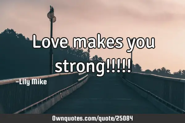 Love makes you strong!!!!!