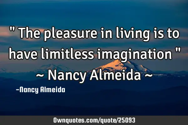 " The pleasure in living is to have limitless imagination " ~ Nancy Almeida ~