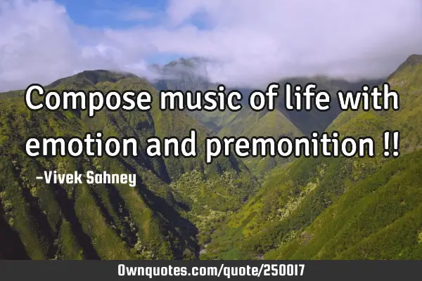 Compose music 
of life with 
emotion and 
premonition !!