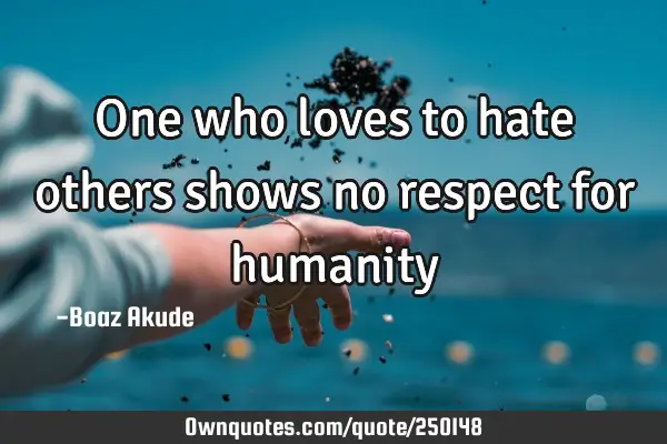 One who loves to hate others shows no respect for