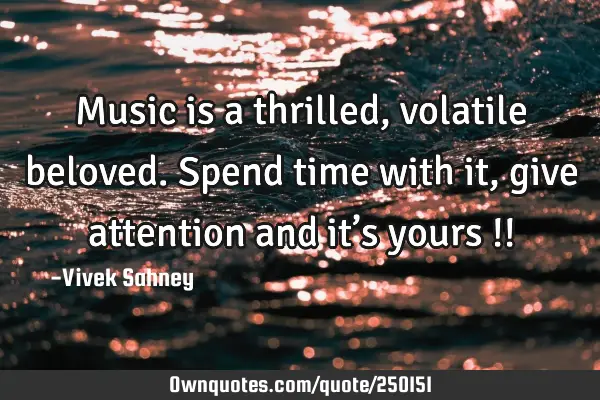 Music is a thrilled, volatile beloved. Spend time with it, give attention and it’s yours !!