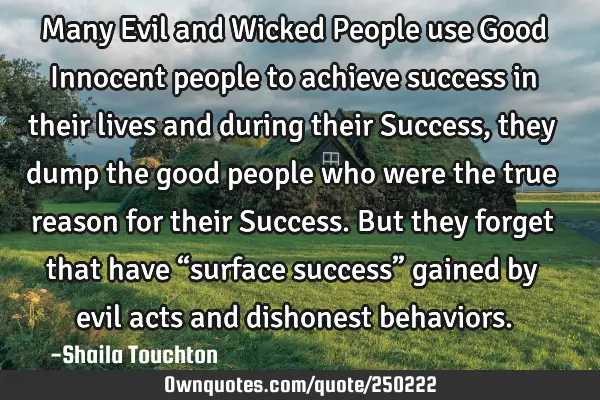 Many Evil and Wicked People use Good Innocent people to achieve success in their lives and during