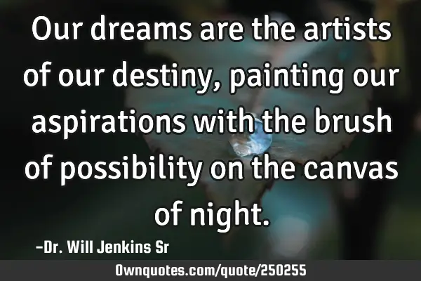 Our dreams are the artists of our destiny, painting our aspirations with the brush of possibility