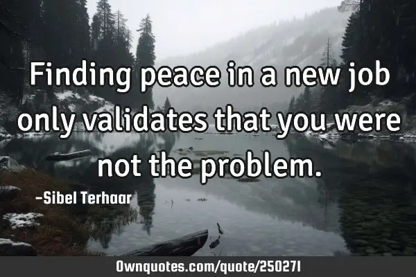 Finding peace in a new job only validates that you were not the