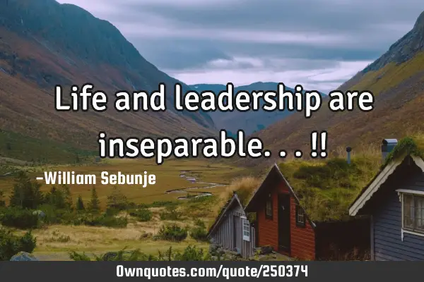 Life and leadership are inseparable...!!