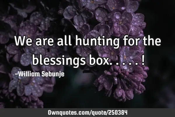 We are all hunting for the blessings box.....!
