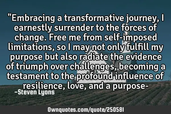 "Embracing a transformative journey, I earnestly surrender to the forces of change. Free me from