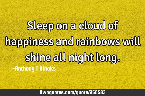 Sleep on a cloud of happiness and rainbows will shine all night