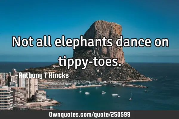 Not all elephants dance on tippy-