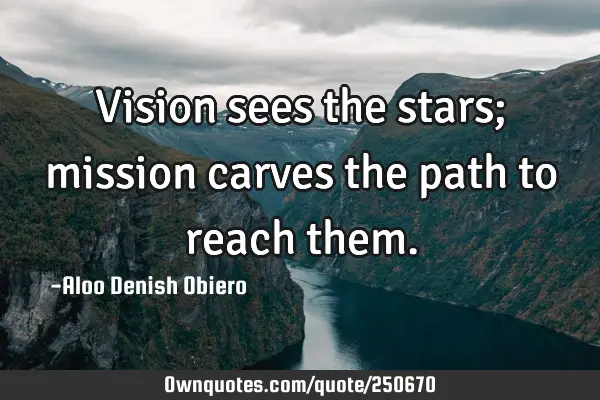 Vision sees the stars; mission carves the path to reach